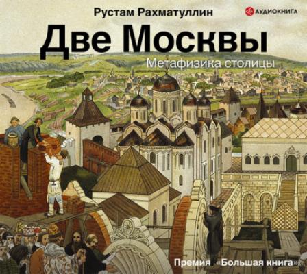 Две Москвы: Метафизика столицы - Рустам Рахматуллин История и наука Рунета