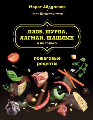 Плов, шурпа, лагман, шашлык и не только - Марат Абдуллаев Кулинария. Авторская кухня