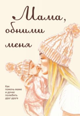 Мама, обними меня, или Как помочь маме и дочке полюбить друг друга - Лариса Милованова 