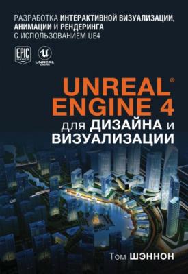 Unreal Engine 4 для дизайна и визуализации - Том Шэннон Мировой компьютерный бестселлер. Геймдизайн