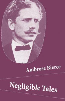 Negligible Tales (14 Unabridged Tales) - Ambrose Bierce 