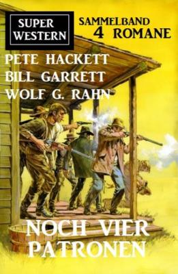 Noch vier Patronen: Super Western Sammelband 4 Romane - Pete Hackett 