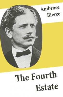 The Fourth Estate (4 Satirical Stories about Journalists and Politicians) - Ambrose Bierce 