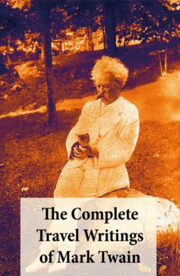 The Complete Travel Writings of Mark Twain: The Innocents Abroad + Roughing It + A Tramp Abroad + Following the Equator + Some Rambling Notes of an Idle Excursion - Mark Twain 
