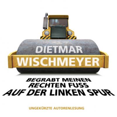 Begrabt meinen rechten Fuss auf der linken Spur (Ungekürzte Autorenlesung) - Dietmar Wischmeyer 