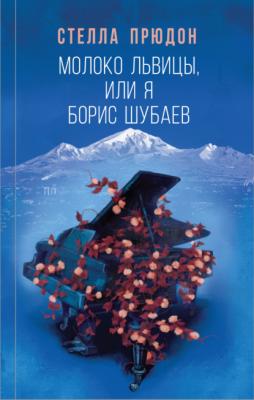 Молоко львицы, или Я, Борис Шубаев - Стелла Прюдон Большой роман. Современное чтение