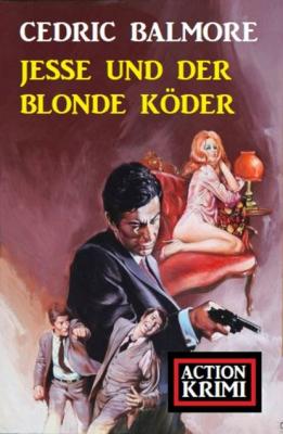 Jesse und der blonde Köder: Action Krimi - Cedric Balmore 